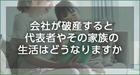 会社が破産すると代表者やその家族の生活はどうなりますか