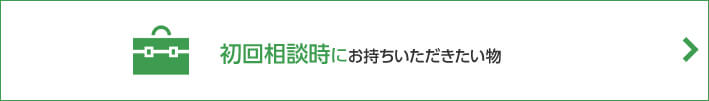 初回相談時にお持ちいただきたい物